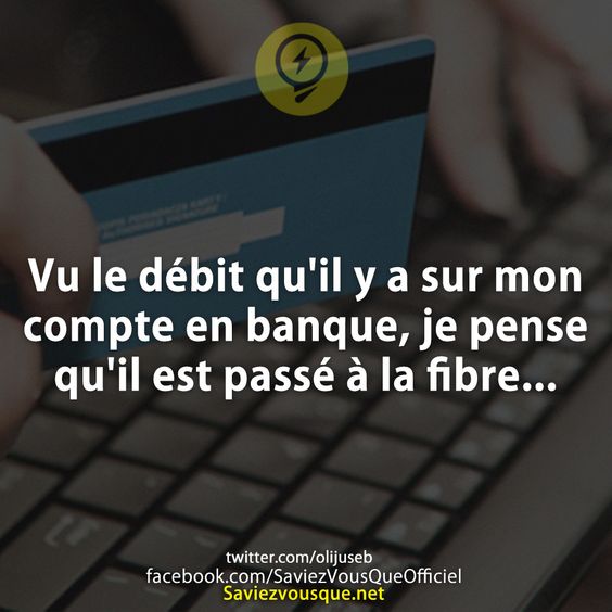Vu le débit qu'il y a sur mon compte en banque, je pense qu'il est passé à la fibre...