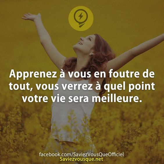 Apprenez à vous en foutre de tout, vous verrez à quel point votre vie sera meilleure.