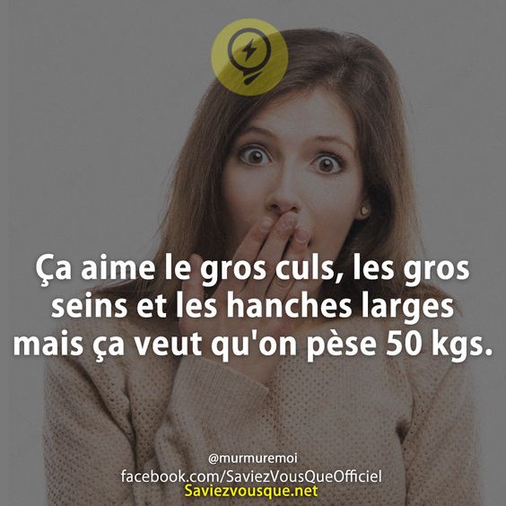 Ça aime le gros culs, les gros seins et les hanches larges mais ça veut qu&#039;on pèse 50 kgs.