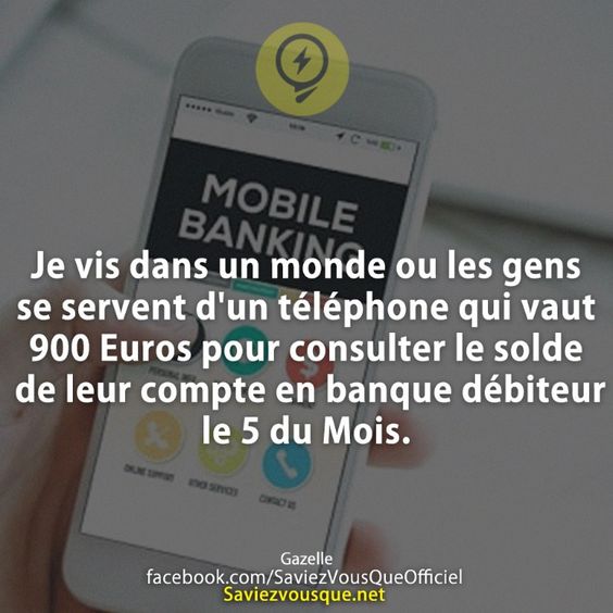 Je vis dans un monde ou les gens se servent d'un téléphone qui vaut 900 Euros pour consulter le solde de leur compte en banque débiteur le 5 du Mois.