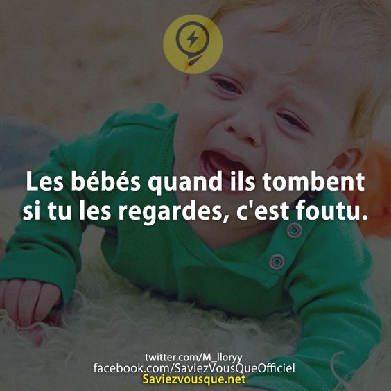 Les bébés quand ils tombent si tu les regardes, c&#039;est foutu.
