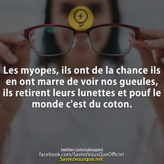 Les myopes, ils ont de la chance ils en ont marre de voir nos gueules, ils retirent leurs lunettes et pouf le monde c&#039;est du coton.