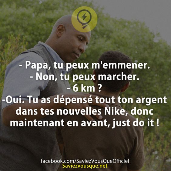 - Papa, tu peux m&#039;emmener. - Non, tu peux marcher. - 6 km ? -Oui. Tu as dépensé tout ton argent dans tes nouvelles Nike, donc maintenant en avant, just do it !