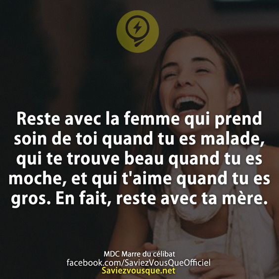 Reste avec la femme qui prend soin de toi quand tu es malade, qui te trouve beau quand tu es moche, et qui t&#039;aime quand tu es gros. En fait, reste avec ta mère.