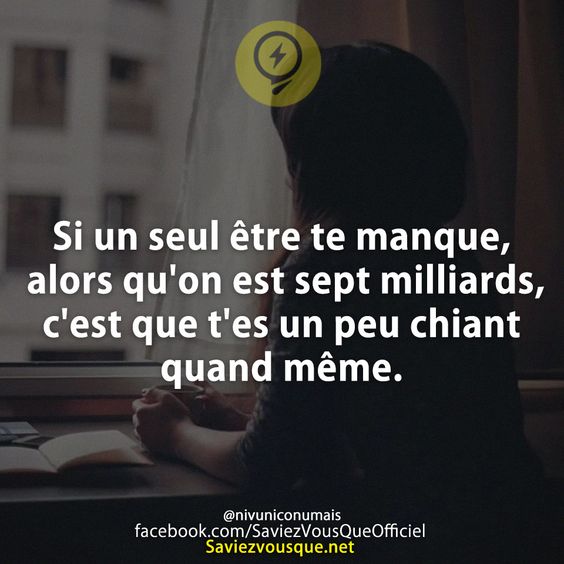Si un seul être te manque, alors qu'on est sept milliards, c'est que t'es un peu chiant quand même.