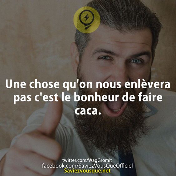 Une chose qu&#039;on nous enlèvera pas c&#039;est le bonheur de faire caca.