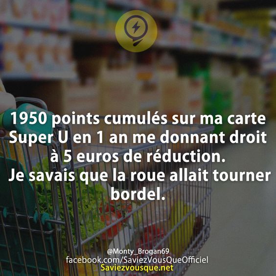 1950 points cumulés sur ma carte Super U en 1 an me donnant droit à 5 euros de réduction. Je savais que la roue allait tourner bordel.