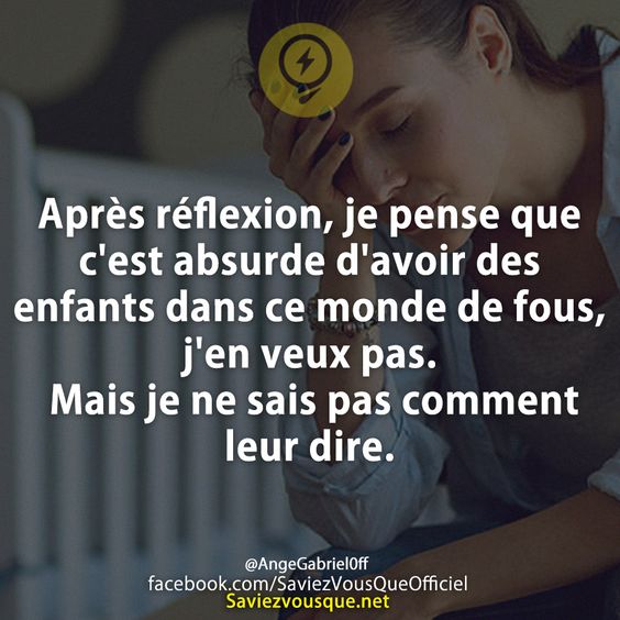 Après réflexion, je pense que c'est absurde d'avoir des enfants dans ce monde de fous, j'en veux pas. Mais je ne sais pas comment leur dire.