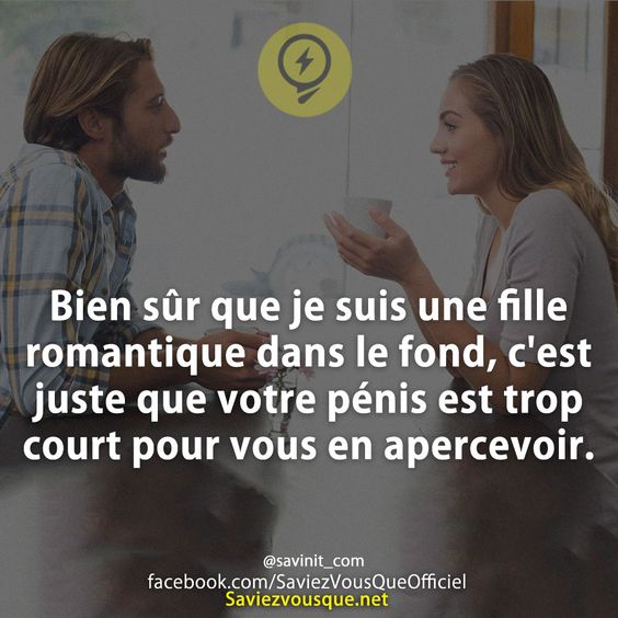 Bien sûr que je suis une fille romantique dans le fond, c&#039;est juste que votre pénis est trop court pour vous en apercevoir.