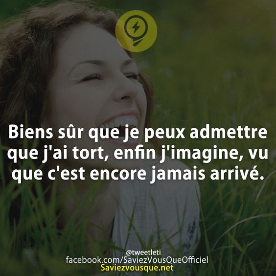 Biens sûr que je peux admettre que j&#039;ai tort, enfin j&#039;imagine, vu que c&#039;est encore jamais arrivé.