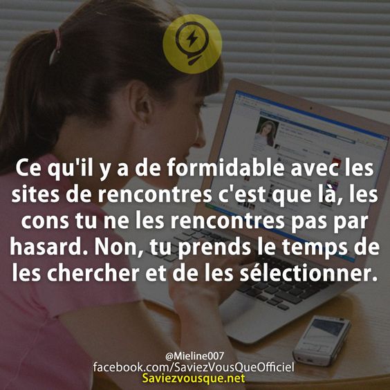 Ce qu&#039;il y a de formidable avec les sites de rencontres c&#039;est que là, les cons tu ne les rencontres pas par hasard. Non, tu prends le temps de les chercher et de les sélectionner.