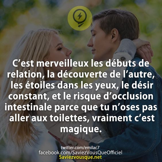C’est merveilleux les débuts de relation, la découverte de l’autre, les étoiles dans les yeux, le désir constant, et le risque d’occlusion intestinale parce que tu n’oses pas aller aux toilettes, vraiment c’est magique.
