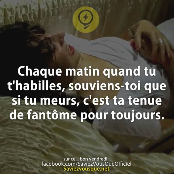 Chaque matin quand tu t&#039;habilles, souviens-toi que si tu meurs, c&#039;est ta tenue de fantôme pour toujours.