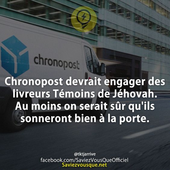 Chronopost devrait engager des livreurs Témoins de Jéhovah. Au moins on serait sûr qu'ils sonneront bien à la porte.