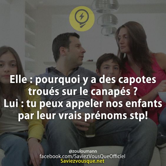 Elle : pourquoi y a des capotes troués sur le canapés ? Lui : tu peux appeler nos enfants par leur vrais prénoms stp!