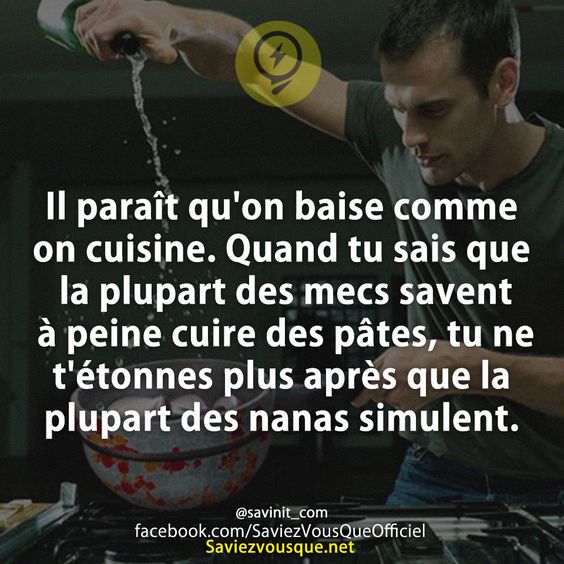 Il paraît qu&#039;on baise comme on cuisine. Quand tu sais que la plupart des mecs savent à peine cuire des pâtes, tu ne t&#039;étonnes plus après que la plupart des nanas simulent.