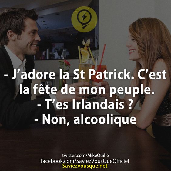 - J’adore la St Patrick. C’est la fête de mon peuple. - T’es Irlandais ? - Non, alcoolique