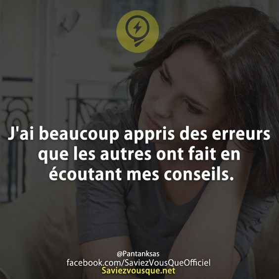 J'ai beaucoup appris des erreurs que les autres ont fait en écoutant mes conseils.