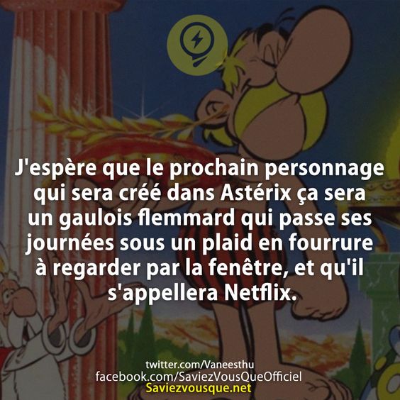 J'espère que le prochain personnage qui sera créé dans Astérix ça sera un gaulois flemmard qui passe ses journées sous un plaid en fourrure à regarder par la fenêtre, et qu'il s'appellera Netflix.