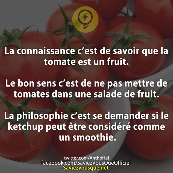 La connaissance c’est de savoir que la tomate est un fruit.  Le bon sens c’est de ne pas mettre de tomates dans une salade de fruit.  La philosophie c’est se demander si le ketchup peut être considéré comme un smoothie.