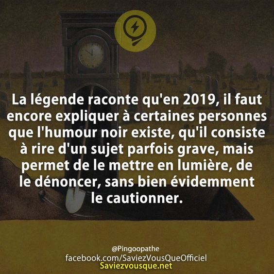 La légende raconte qu&#039;en 2019, il faut encore expliquer à certaines personnes que l&#039;humour noir existe, qu&#039;il consiste à rire d&#039;un sujet parfois grave, mais permet de le mettre en lumière, de le dénoncer, sans bien évidemment le cautionner.