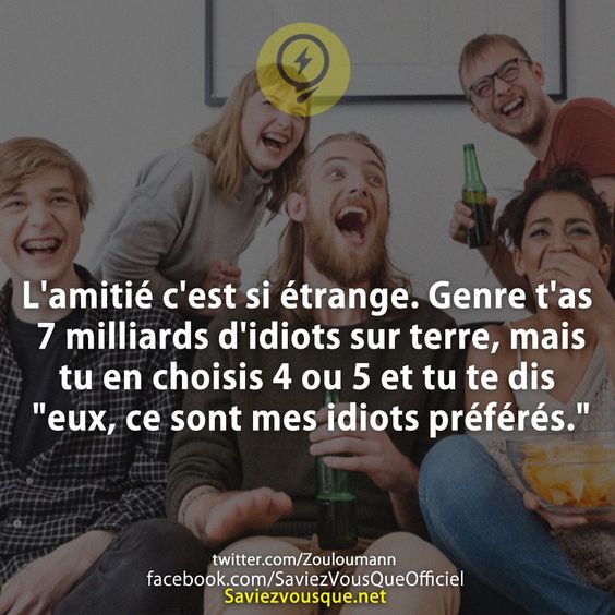 L'amitié c'est si étrange. Genre t'as 7 milliards d'idiots sur terre, mais tu en choisis 4 ou 5 et tu te dis "eux, ce sont mes idiots préférés."