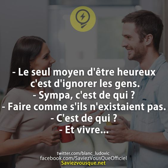 - Le seul moyen d&#039;être heureux c&#039;est d&#039;ignorer les gens. - Sympa, c&#039;est de qui ? - Faire comme s&#039;ils n&#039;existaient pas. - C&#039;est de qui ? - Et vivre...