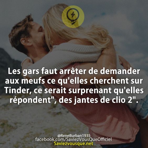Les gars faut arrêter de demander aux meufs ce qu&#039;elles cherchent sur Tinder, ce serait surprenant qu&#039;elles répondent&quot;, des jantes de clio 2&quot;.