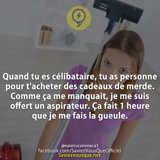 Quand tu es célibataire, tu as personne pour t&#039;acheter des cadeaux de merde. Comme ça me manquait, je me suis offert un aspirateur. Ça fait 1 heure que je me fais la gueule.