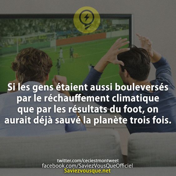 Si les gens étaient aussi bouleversés par le réchauffement climatique que par les résultats du foot, on aurait déjà sauvé la planète trois fois.