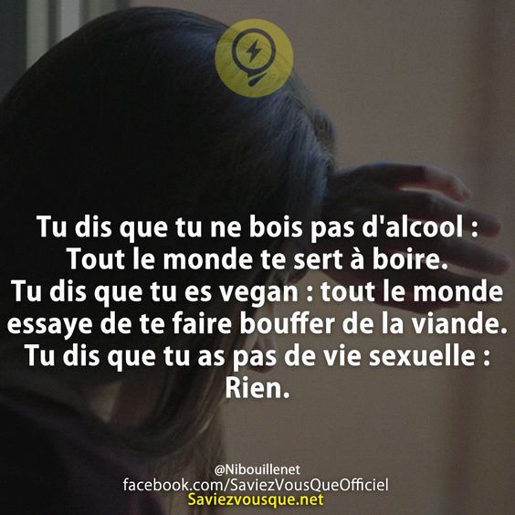 Tu dis que tu ne bois pas d&#039;alcool : Tout le monde te sert à boire. Tu dis que tu es vegan : tout le monde essaye de te faire bouffer de la viande. Tu dis que tu as pas de vie sexuelle : Rien.
