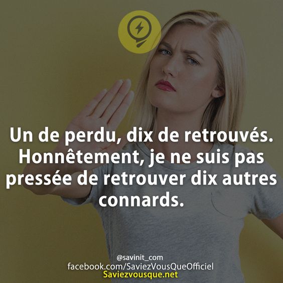 Un de perdu, dix de retrouvés. Honnêtement, je ne suis pas pressée de retrouver dix autres connards.