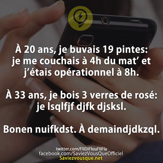 À 20 ans, je buvais 19 pintes: je me couchais à 4h du mat’ et j’étais opérationnel à 8h.  À 33 ans, je bois 3 verres de rosé: je lsqlfjf djfk djsksl.  Bonen nuifkdst. À demaindjdkzql.