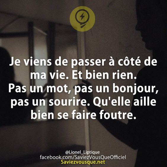 Je viens de passer à côté de ma vie. Et bien rien. Pas un mot, pas un bonjour, pas un sourire. Qu&#039;elle aille bien se faire foutre.
