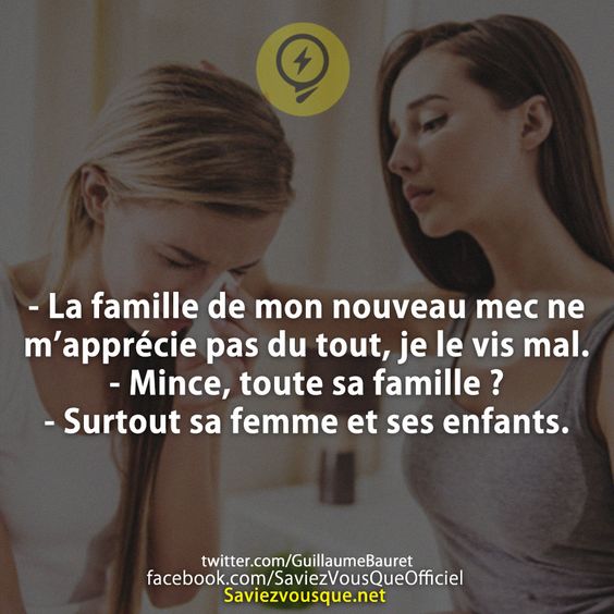 - La famille de mon nouveau mec ne m’apprécie pas du tout, je le vis mal. - Mince, toute sa famille ? - Surtout sa femme et ses enfants.