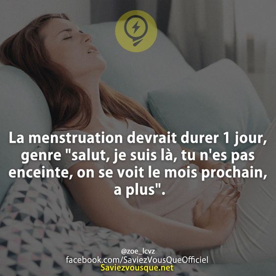 La menstruation devrait durer 1 jour, genre &quot;salut, je suis là, tu n&#039;es pas enceinte, on se voit le mois prochain, a plus&quot;