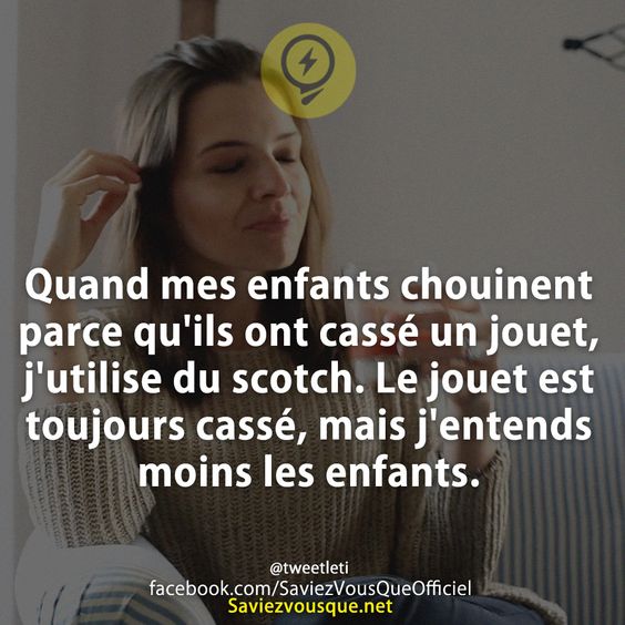 Quand mes enfants chouinent parce qu&#039;ils ont cassé un jouet, j&#039;utilise du scotch. Le jouet est toujours cassé, mais j&#039;entends moins les enfants.
