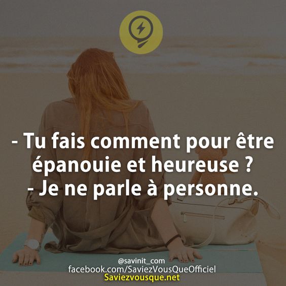 - Tu fais comment pour être épanouie et heureuse ? - Je ne parle à personne.