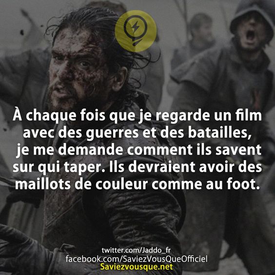 À chaque fois que je regarde un film avec des guerres et des batailles, je me demande comment ils savent sur qui taper. Ils devraient avoir des maillots de couleur comme au foot.