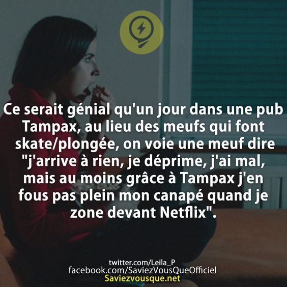 Ce serait génial qu&#039;un jour dans une pub Tampax, au lieu des meufs qui font skate/plongée, on voie une meuf dire &quot;j&#039;arrive à rien, je déprime, j&#039;ai mal, mais au moins grâce à Tampax j&#039;en fous pas plein mon canapé quand je zone devant Netflix&quot;.