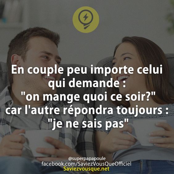 En couple peu importe celui qui demande : &quot;on mange quoi ce soir?&quot; car l&#039;autre répondra toujours : &quot;je ne sais pas&quot;