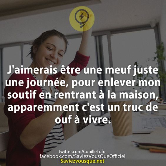 J&#039;aimerais être une meuf juste une journée, pour enlever mon soutif en rentrant à la maison, apparemment c&#039;est un truc de ouf à vivre.