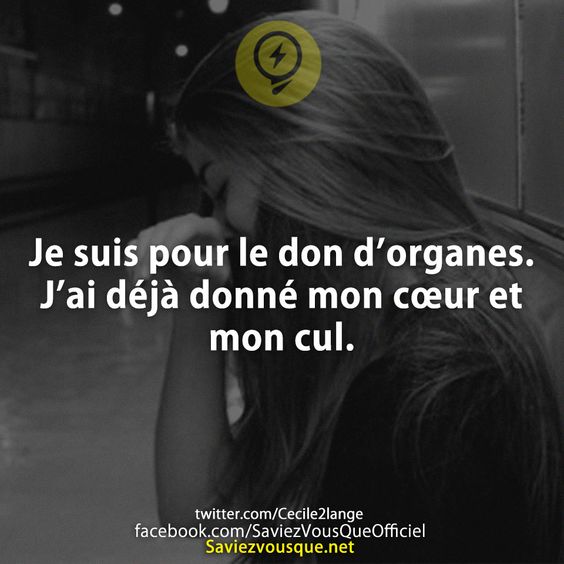Je suis pour le don d’organes.  J’ai déjà donné mon cœur et mon cul.