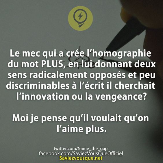 Le mec qui a crée l’homographie du mot PLUS, en lui donnant deux sens radicalement opposés et peu discriminables à l’écrit il cherchait l’innovation ou la vengeance?  Moi je pense qu’il voulait qu’on l’aime plus.