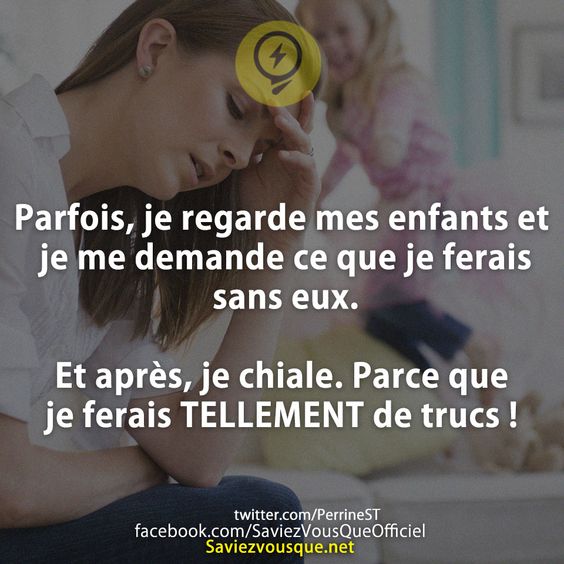 Parfois, je regarde mes enfants et je me demande ce que je ferais sans eux.   Et après, je chiale. Parce que je ferais TELLEMENT de trucs !