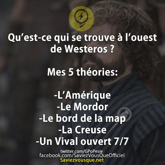 Qu’est-ce qui se trouve à l’ouest de Westeros ?  Mes 5 théories:  -L’Amérique -Le Mordor -Le bord de la map -La Creuse -Un Vival ouvert 7/7