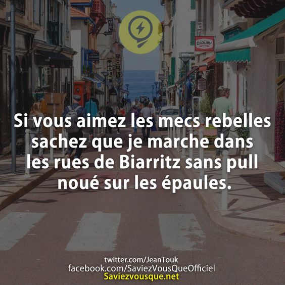 Si vous aimez les mecs rebelles sachez que je marche dans les rues de Biarritz sans pull noué sur les épaules.