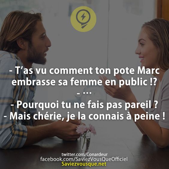 - T’as vu comment ton pote Marc embrasse sa femme en public !? - … - Pourquoi tu ne fais pas pareil ? - Mais chérie, je la connais à peine !
