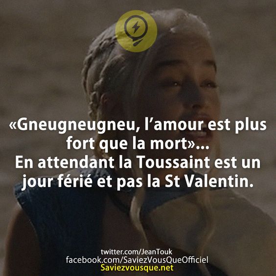 «Gneugneugneu, l’amour est plus fort que la mort»...En attendant la Toussaint est un jour férié et pas laSt Valentin.