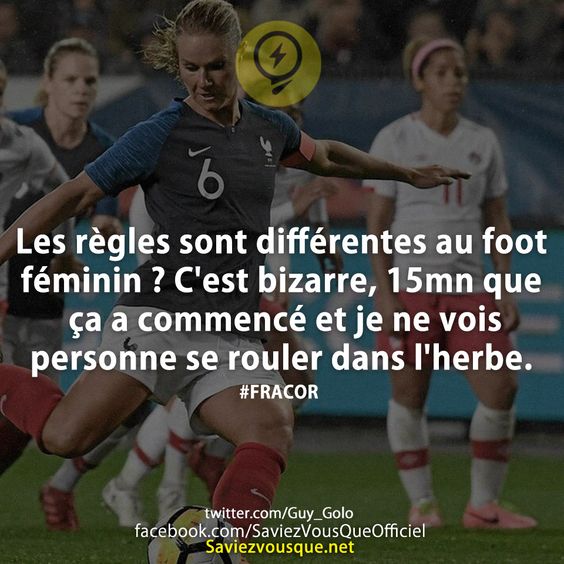 Les règles sont différentes au foot féminin ? C&#039;est bizarre, 15mn que ça a commencé et je ne vois personne se rouler dans l&#039;herbe.